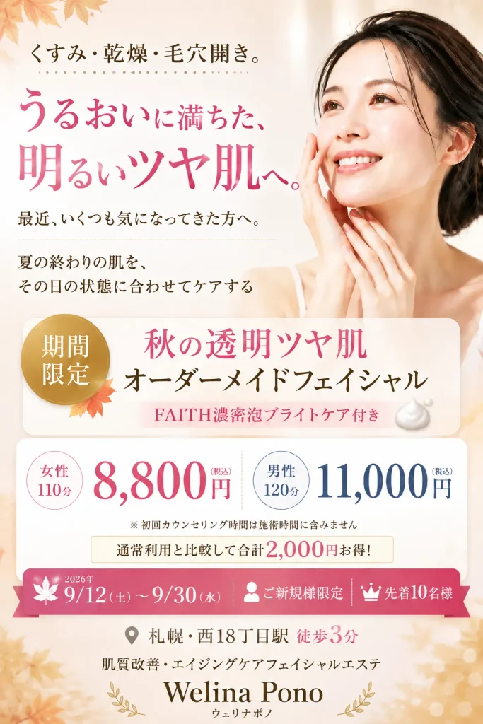 札幌・西18丁目のWelina Pono 秋の透明ツヤ肌オーダーメイドフェイシャル。くすみ・乾燥・毛穴開きが気になる方向け、ご新規様限定・先着10名、女性110分8,800円の秋キャンペーン